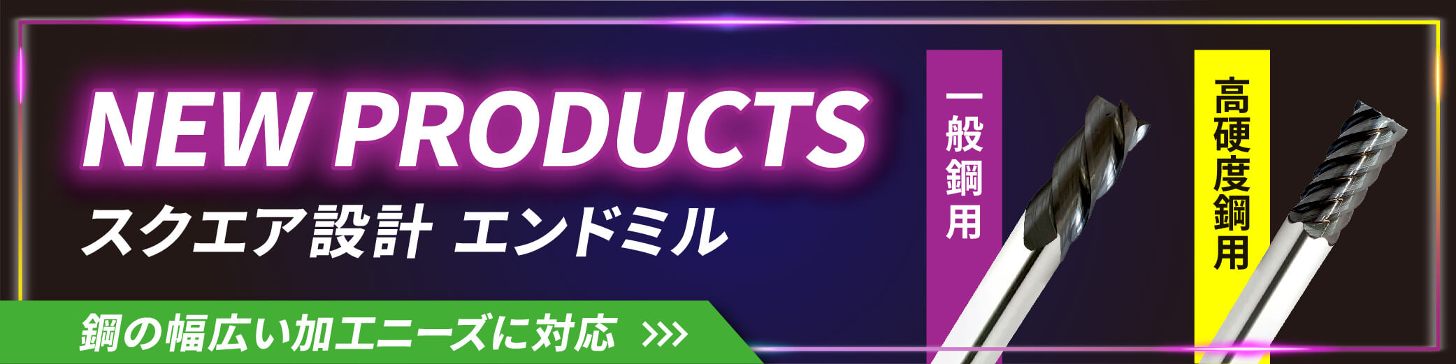 NEW PRODUCTS スクエア設計 エンドミル　鋼の幅広い加工ニーズに対応